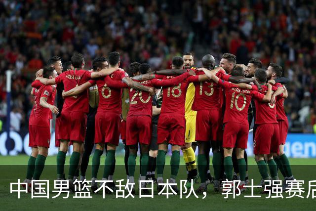 中国男篮不敌日本队，郭士强赛后发声