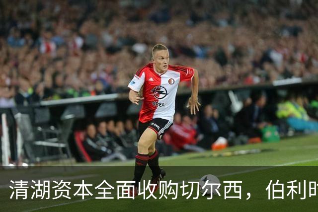 清湖资本全面收购切尔西，伯利时代正式终结