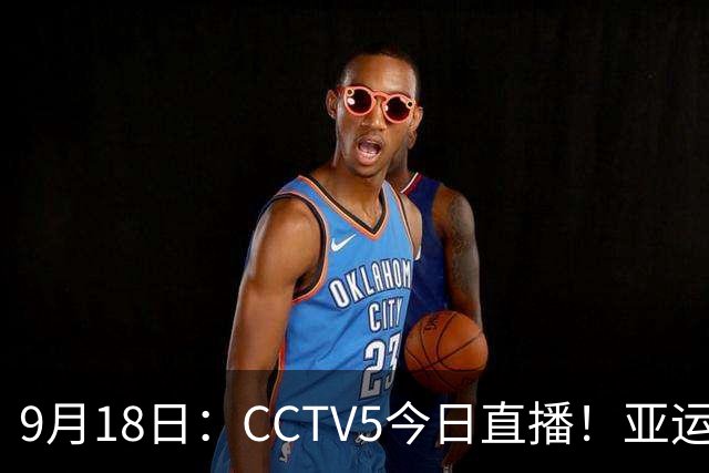 9月18日：CCTV5今日直播！亚运男足赛程：国足难度大，夺冠热门4-1大胜